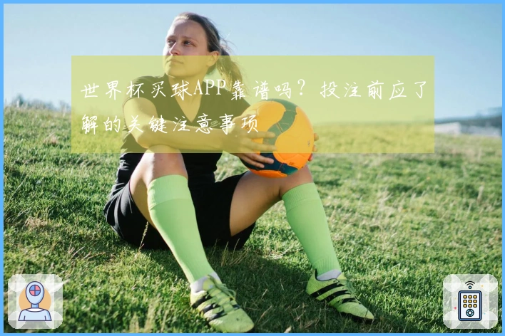 世界杯买球APP靠谱吗？投注前应了解的关键注意事项