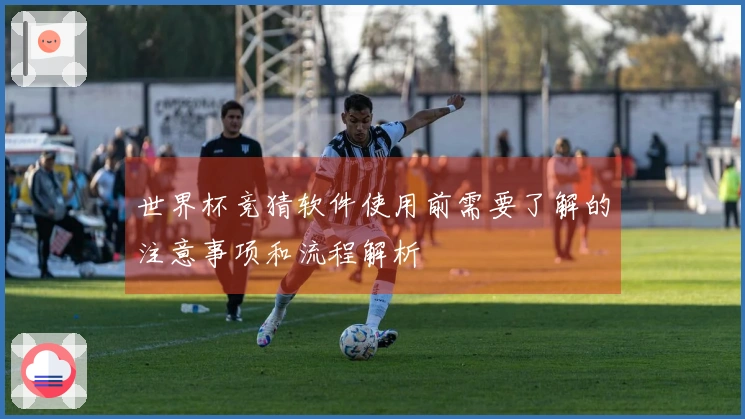 世界杯竞猜软件使用前需要了解的注意事项和流程解析