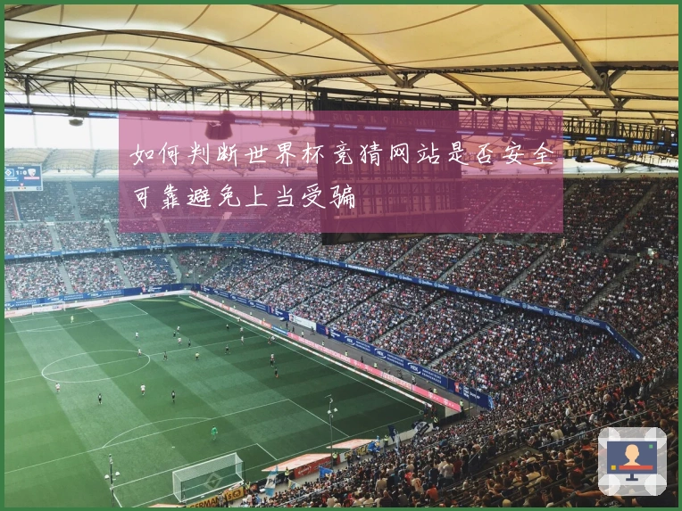 如何判断世界杯竞猜网站是否安全可靠避免上当受骗