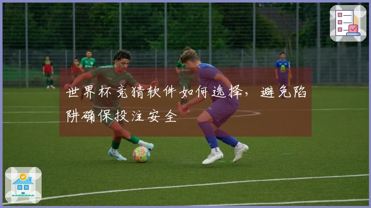 世界杯竞猜软件如何选择，避免陷阱确保投注安全