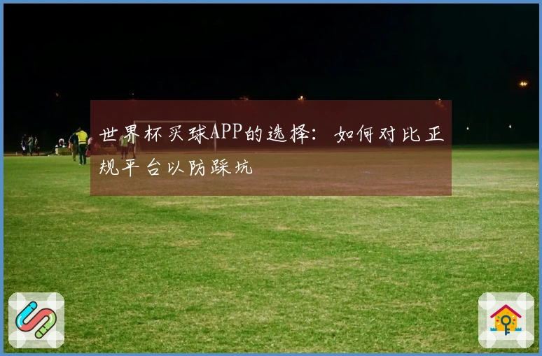 世界杯买球APP的选择：如何对比正规平台以防踩坑